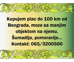 Kupujem plac do 100km od Beograda, moze sa manjim objektom na njemu